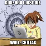 Lol | GIRL: UGH I JUST DIE WALL: CHILLAX | image tagged in funny,relatable | made w/ Imgflip meme maker