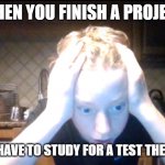 Bruhhh | WHEN YOU FINISH A PROJECT; BUT YOU HAVE TO STUDY FOR A TEST THE NEXT DAY | image tagged in why | made w/ Imgflip meme maker