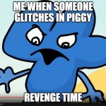 YOU DID BFB WHILE I WAS GONE?!?!?! | ME WHEN SOMEONE GLITCHES IN PIGGY; REVENGE TIME | image tagged in you did bfb while i was gone | made w/ Imgflip meme maker