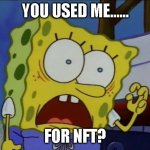 You used me spongebob | YOU USED ME...... FOR NFT? | image tagged in you used me spongebob,spongebob,nft,memes | made w/ Imgflip meme maker
