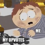 well at least he didn’t die | ME; MY UPVOTES | image tagged in cartman crying over something,south park,imgflip | made w/ Imgflip meme maker
