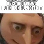 This happened to me in my old imgflip account | WHEN YOUR MEME GETS 1000 VIEWS BUT NO ONE UPVOTED IT | image tagged in gru face | made w/ Imgflip meme maker