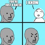 Angry stick figure | YOU'RE JUST A HATER; I KNOW | image tagged in angry stick figure | made w/ Imgflip meme maker