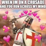 it do be true doe | WHEN IM ON A CRUSADE; AND YOU RUN ACROSS MY MIND: | image tagged in wholesome crusader 2 | made w/ Imgflip meme maker