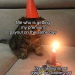 Sad :( | Me who is getting my premium payout on the same day; Piggy getting its last chapter on October 23rd | image tagged in sad birthday cat | made w/ Imgflip meme maker