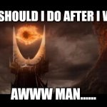 Done it all | WHAT SHOULD I DO AFTER I WIN...? AWWW MAN...... | image tagged in eye of sauron,what now,lotr | made w/ Imgflip meme maker