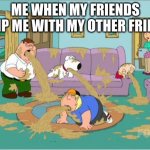 family guy puke fest | ME WHEN MY FRIENDS SHIP ME WITH MY OTHER FRIEND | image tagged in family guy puke fest | made w/ Imgflip meme maker
