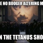 big fat lie and fabrication ive been hearing lately | THERE ARE NO BOOGER ALTERING MATERIALS; IN THE TETANUS SHOT | image tagged in big brother 1984,boogers,vaccine | made w/ Imgflip meme maker