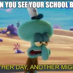 Another day another migrain | WHEN YOU SEE YOUR SCHOOL BULLY | image tagged in another day another migrain,school | made w/ Imgflip meme maker