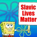 Spongebob with a sign | Slavic Lives Matter | image tagged in spongebob with a sign,slavic lives matter | made w/ Imgflip meme maker