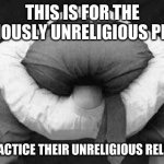 Atheists don't exist. | THIS IS FOR THE RELIGIOUSLY UNRELIGIOUS PEOPLE.. WHO PRACTICE THEIR UNRELIGIOUS RELIGIOSITY | image tagged in atheist,god,jesus christ,religion,religious,liberal hypocrisy | made w/ Imgflip meme maker