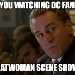 dc fandome | POV : YOU WATCHING DC FANDOME; AND BATWOMAN SCENE SHOWS UP | image tagged in robert de niro goodfellas | made w/ Imgflip meme maker