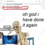 yummy universe lmao | YUMMY UNIVERSE LMAO | image tagged in oh god i have done it again | made w/ Imgflip meme maker