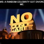no one cares | NEWS: A RANDOM CELEBRITY GOT DIVORCED
ME: | image tagged in no one cares,never gonna give you up,never gonna let you down,never gonna run around | made w/ Imgflip meme maker