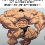 Mistakes make you stronger | "MISTAKES MAKE YOU STRONGER."
MY PARENTS AFTER MAKING ME AND MY BROTHER: | image tagged in mistakes make you stronger,oh wow are you actually reading these tags,tag,never gonna give you up,i don't know | made w/ Imgflip meme maker
