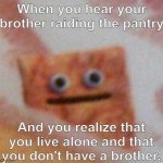 cinnamon toast crunch | When you hear your brother raiding the pantry; And you realize that you live alone and that you don't have a brother. | image tagged in cinnamon toast crunch | made w/ Imgflip meme maker