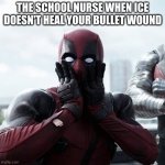 Deadpool Surprised | THE SCHOOL NURSE WHEN ICE DOESN'T HEAL YOUR BULLET WOUND | image tagged in memes,deadpool surprised | made w/ Imgflip meme maker
