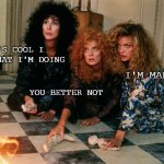 Witches of Eastwick | IT'S COOL I KNOW WHAT I'M DOING; I'M MAD; YOU BETTER NOT | image tagged in the witches of eastwick,memes | made w/ Imgflip meme maker