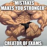 A | "MISTAKES MAKES YOU STRONGER" CREATOR OF EXAMS: | image tagged in mistakes make you stronger | made w/ Imgflip meme maker