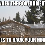 Foil house | WHEN THE GOVERNMENT; TRIES TO HACK YOUR HOUSE | image tagged in foil house,conspiracy theory,funny memes | made w/ Imgflip meme maker