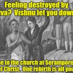 John Carey Baptism | Feeling destroyed by Shiva?  Vishnu let you down? Come to the church at Serampore and learn of Christ.  One rebirth is all you need! | image tagged in john carey baptism,evangelicals,india,christianity,faith | made w/ Imgflip meme maker