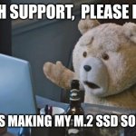 Ted look at all this... | TECH SUPPORT,  PLEASE HELP; WHAT IS MAKING MY M.2 SSD SO SLOW? | image tagged in ted 2 computer | made w/ Imgflip meme maker