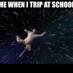 Yeet | ME WHEN I TRIP AT SCHOOL | image tagged in trevors universe | made w/ Imgflip meme maker