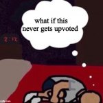 :( | what if this never gets upvoted | image tagged in up thinking in the morning blank template,damn snowflakes calms down /j,its just a meme | made w/ Imgflip meme maker