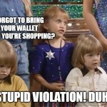 Stupid Violation! Duh! | FORGOT TO BRING YOUR WALLET WHEN YOU'RE SHOPPING? STUPID VIOLATION! DUH! | image tagged in stupid violation duh,meme,memes,shopping,wallet,stupid | made w/ Imgflip meme maker