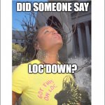 Say Locdown | DID SOMEONE SAY; LOC'DOWN? | image tagged in say locdown,natural hair,jadesigns,black girl | made w/ Imgflip meme maker