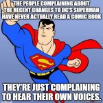 Superman | THE PEOPLE COMPLAINING ABOUT THE RECENT CHANGES TO DC'S SUPERMAN HAVE NEVER ACTUALLY READ A COMIC BOOK; THEY'RE JUST COMPLAINING TO HEAR THEIR OWN VOICES. | image tagged in superman | made w/ Imgflip meme maker