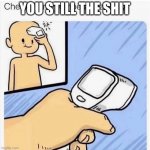 Checking my temperature | YOU STILL THE SHIT | image tagged in checking my temperature | made w/ Imgflip meme maker