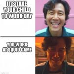 Squid Game before and after meme | IT’S TAKE YOUR CHILD TO WORK DAY; YOU WORK AT SQUID GAME | image tagged in squid game before and after meme | made w/ Imgflip meme maker