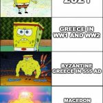 Greece Stronks | GREECE 2021; GREECE IN WW1 AND WW2; BYZANTINE GREECE IN 555 AD; MACEDON GREECE IN 334 BC | image tagged in upgraded strong spongebob | made w/ Imgflip meme maker