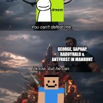Hey Shitass... | GEORGE, SAPNAP, BADOYHALO & ANTFROST IN MANHUNT | image tagged in you can't defeat me,shitass,dream,manhunt,minecraft | made w/ Imgflip meme maker