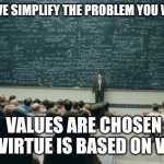 and that is how one keep 'fails' the virtue test and do not understand virtue signalling | WHEN WE SIMPLIFY THE PROBLEM YOU WILL SEE; VALUES ARE CHOSEN
AND VIRTUE IS BASED ON VALUE | image tagged in professor in front of class | made w/ Imgflip meme maker