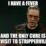 Stripperville | I HAVE A FEVER; AND THE ONLY CURE IS A VISIT TO STRIPPERVILLE | image tagged in more cowbell | made w/ Imgflip meme maker
