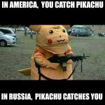 Pikachu | IN AMERICA,  YOU CATCH PIKACHU; IN RUSSIA,  PIKACHU CATCHES YOU | image tagged in pikachu | made w/ Imgflip meme maker