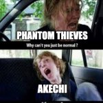 Persona 5 screaming Akechi | PHANTOM THIEVES AKECHI | image tagged in why cant you just be normal | made w/ Imgflip meme maker