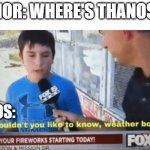 Wouldn't you like to know weather boy | THOR: WHERE'S THANOS!! THANOS: | image tagged in wouldn't you like to know weather boy,thanos,thor | made w/ Imgflip meme maker