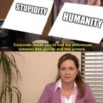 They're the same picture meme | STUPIDITY HUMANITY | image tagged in they're the same picture meme | made w/ Imgflip meme maker