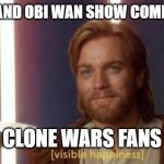 Visible happiness | AHSOKA AND OBI WAN SHOW COMING SOON. CLONE WARS FANS | image tagged in visible happiness | made w/ Imgflip meme maker