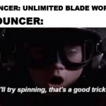 Ngs bouncer be like | PSO2 BOUNCER: UNLIMITED BLADE WORKS; NGS BOUNCER: | image tagged in i'll try spinning | made w/ Imgflip meme maker