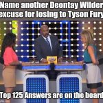 Deontay Wilder excuses for losing. | Name another Deontay Wilder excuse for losing to Tyson Fury; Top 125 Answers are on the board | image tagged in family feud | made w/ Imgflip meme maker