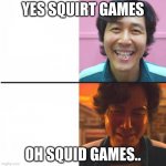 when you ear the wrong thing | YES SQUIRT GAMES; OH SQUID GAMES.. | image tagged in squid game | made w/ Imgflip meme maker