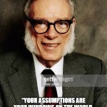 Closed minded | “YOUR ASSUMPTIONS ARE YOUR WINDOWS ON THE WORLD. SCRUB THEM OFF EVERY ONCE IN A WHILE,
 OR THE LIGHT WON'T COME IN.”
― ISAAC ASIMOV | image tagged in isaac asimov | made w/ Imgflip meme maker