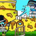 ka | MY FRIEND WHOS AFK; TNT; ME TROLLING HIM AT BUILD A BOAT FOR TREASURE | image tagged in simplychris being powerwashed by ctop | made w/ Imgflip meme maker