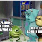 They dont understand do they? | ME EXPLAINING HOW SOCIAL MEDIA WORKS; OLD PEOPLE BORN IN THE 19'S | image tagged in mike wazowski explaining something | made w/ Imgflip meme maker