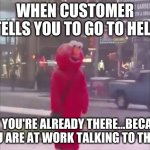 hello darkness my old friend... | WHEN CUSTOMER TELLS YOU TO GO TO HELL; BUT YOU'RE ALREADY THERE...BECAUSE YOU ARE AT WORK TALKING TO THEM | image tagged in hello darkness my old friend | made w/ Imgflip meme maker