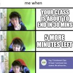 Me waiting for you to end school and start gaming but | YOUR CLASS IS ABOUT TO END IN 30 MINS; 5 MORE MINUTES LEFT | image tagged in face of disappointed | made w/ Imgflip meme maker